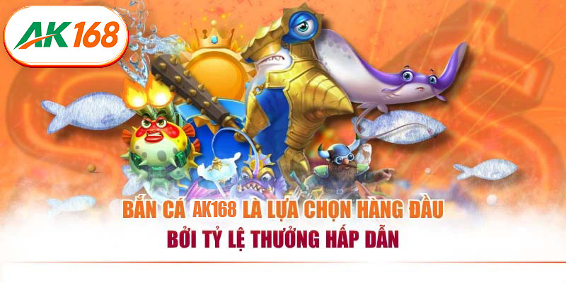 Bắn cá AK168 là lựa chọn hàng đầu bởi tỷ lệ thưởng hấp dẫn