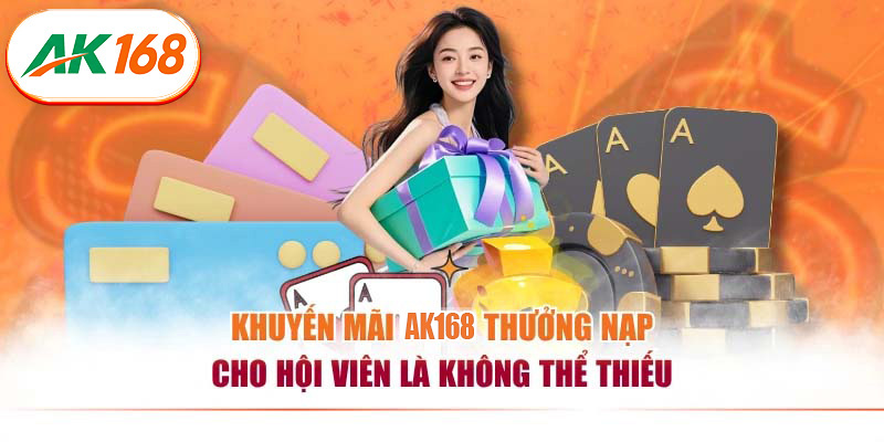 Khuyến mãi AK168 thưởng nạp cho hội viên là không thể thiếu